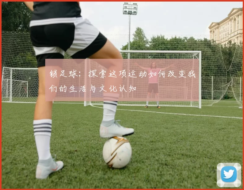 锁足球：探索这项运动如何改变我们的生活与文化认知