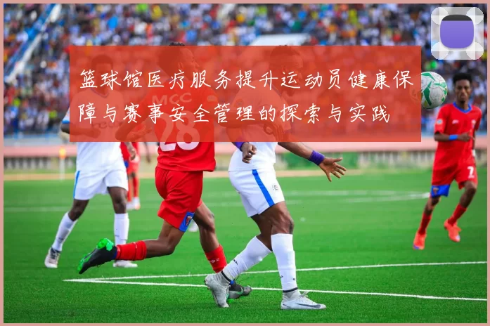 篮球馆医疗服务提升运动员健康保障与赛事安全管理的探索与实践