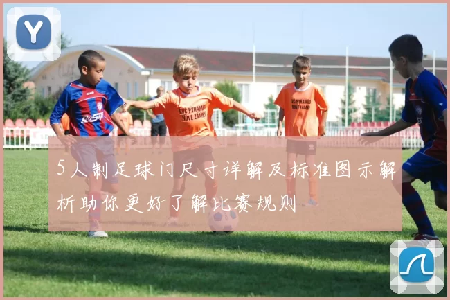 5人制足球门尺寸详解及标准图示解析助你更好了解比赛规则