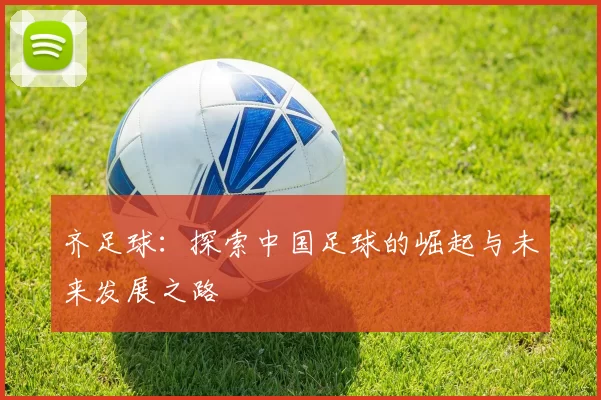 齐足球：探索中国足球的崛起与未来发展之路